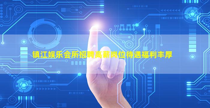镇江娱乐会所招聘高薪岗位待遇福利丰厚