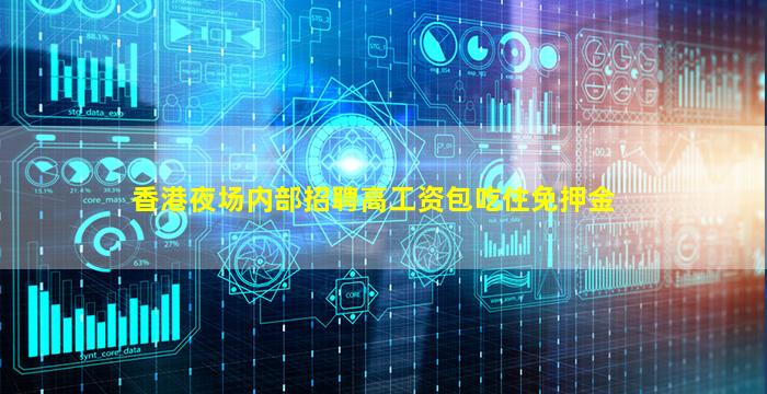 香港夜场内部招聘高工资包吃住免押金